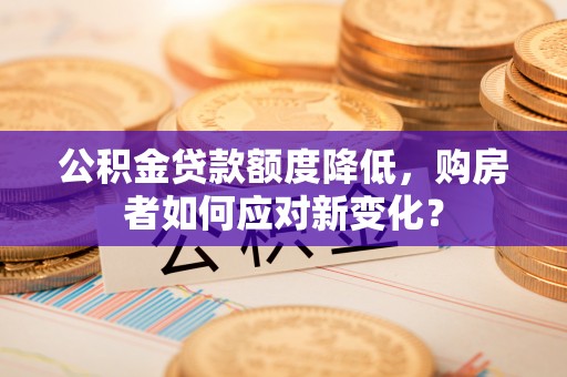 攀枝花公积金贷款额度降低，购房者如何应对新变化？