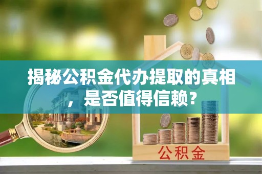 攀枝花揭秘公积金代办提取的真相，是否值得信赖？
