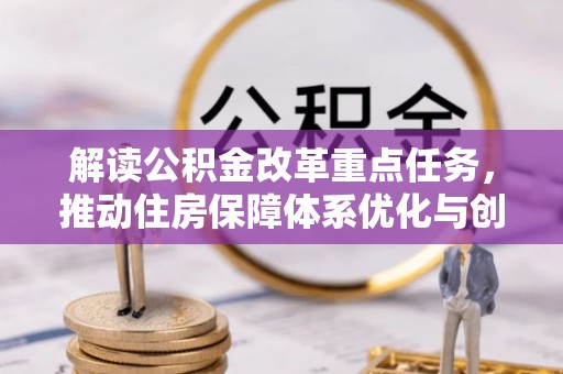攀枝花解读公积金改革重点任务，推动住房保障体系优化与创新