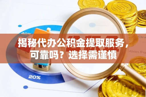 攀枝花揭秘代办公积金提取服务，可靠吗？选择需谨慎