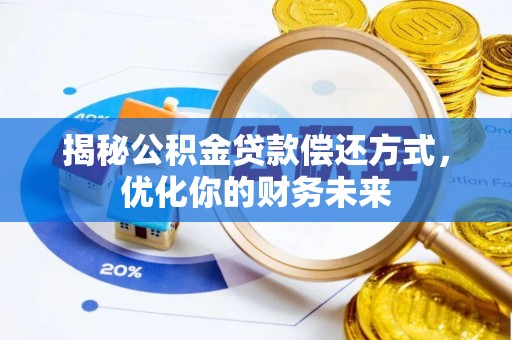 攀枝花揭秘公积金贷款偿还方式，优化你的财务未来