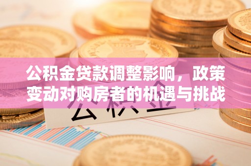 攀枝花公积金贷款调整影响，政策变动对购房者的机遇与挑战