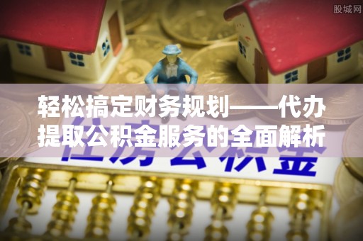 攀枝花轻松搞定财务规划——代办提取公积金服务的全面解析