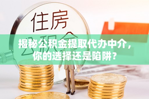 攀枝花揭秘公积金提取代办中介，你的选择还是陷阱？