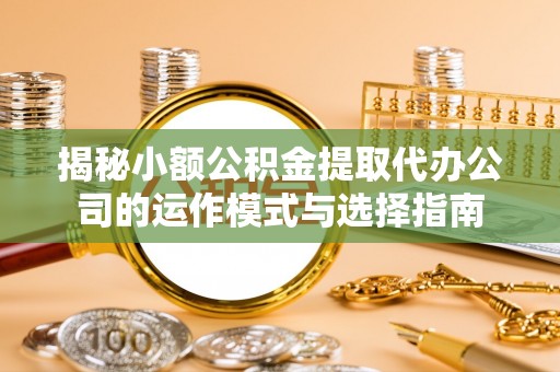 攀枝花揭秘小额公积金提取代办公司的运作模式与选择指南