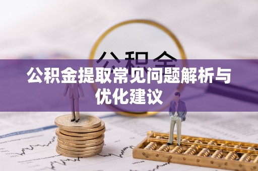 攀枝花公积金提取常见问题解析与优化建议