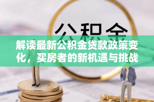 攀枝花解读最新公积金贷款政策变化，买房者的新机遇与挑战