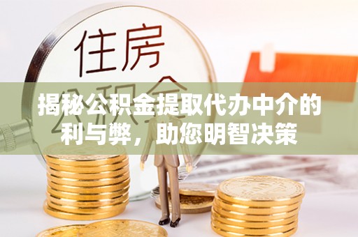 攀枝花揭秘公积金提取代办中介的利与弊，助您明智决策