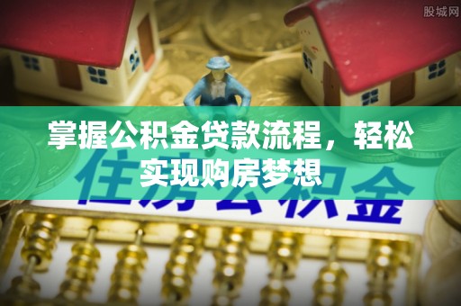 攀枝花掌握公积金贷款流程，轻松实现购房梦想