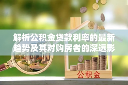 攀枝花解析公积金贷款利率的最新趋势及其对购房者的深远影响