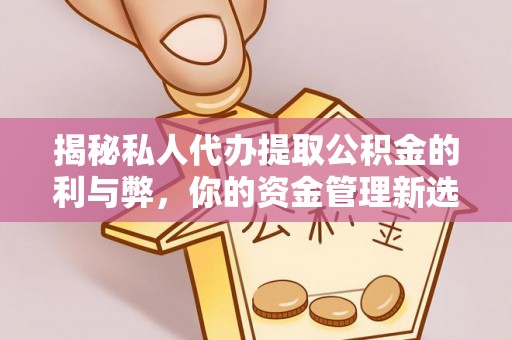 攀枝花揭秘私人代办提取公积金的利与弊，你的资金管理新选择