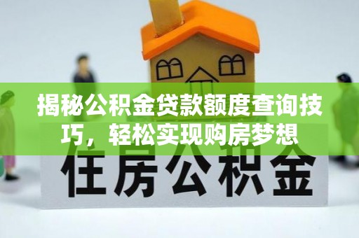 攀枝花揭秘公积金贷款额度查询技巧，轻松实现购房梦想