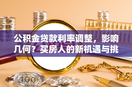 攀枝花公积金贷款利率调整，影响几何？买房人的新机遇与挑战