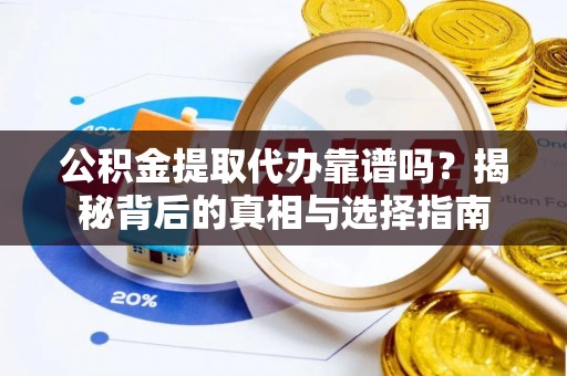 攀枝花公积金提取代办靠谱吗？揭秘背后的真相与选择指南