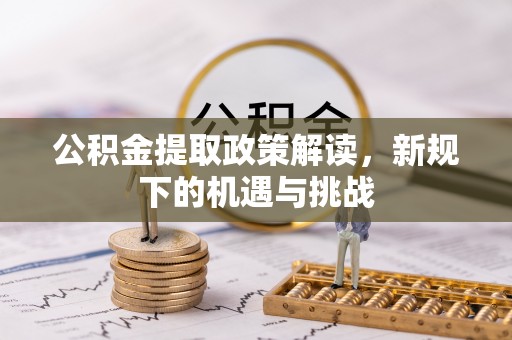 攀枝花公积金提取政策解读，新规下的机遇与挑战