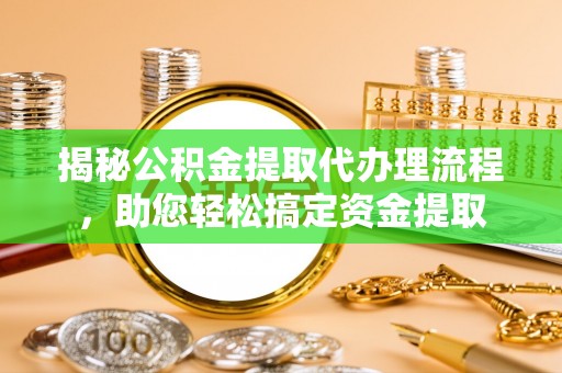 攀枝花揭秘公积金提取代办理流程，助您轻松搞定资金提取