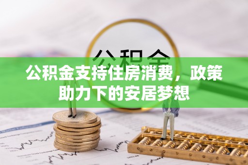 攀枝花公积金支持住房消费，政策助力下的安居梦想