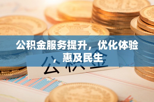 攀枝花公积金服务提升，优化体验，惠及民生