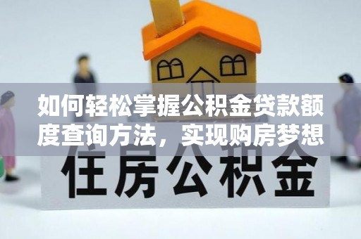 攀枝花如何轻松掌握公积金贷款额度查询方法，实现购房梦想？