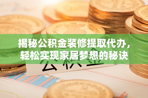 攀枝花揭秘公积金装修提取代办，轻松实现家居梦想的秘诀
