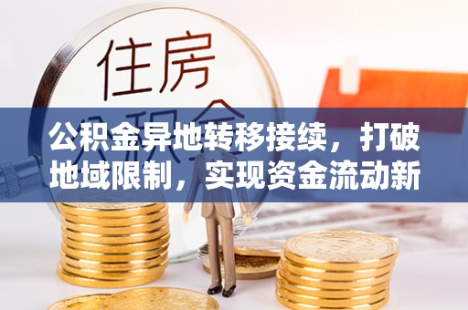 攀枝花公积金异地转移接续，打破地域限制，实现资金流动新纪元