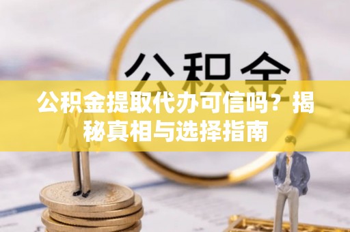 攀枝花公积金提取代办可信吗？揭秘真相与选择指南