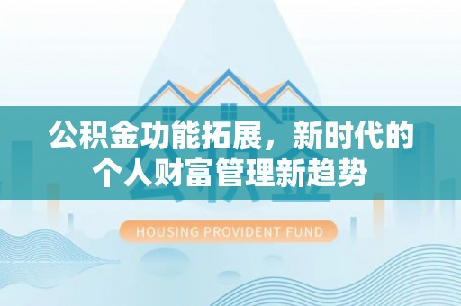 攀枝花公积金功能拓展，新时代的个人财富管理新趋势