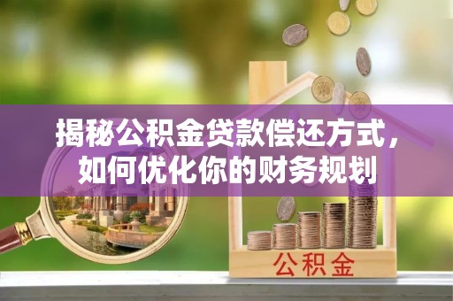 攀枝花揭秘公积金贷款偿还方式，如何优化你的财务规划