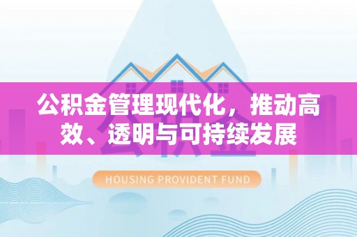 攀枝花公积金管理现代化，推动高效、透明与可持续发展