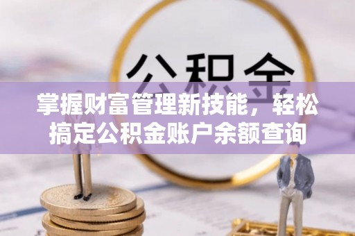 攀枝花掌握财富管理新技能，轻松搞定公积金账户余额查询
