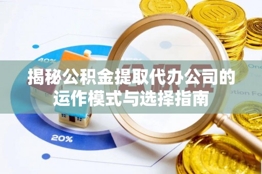 攀枝花揭秘公积金提取代办公司的运作模式与选择指南