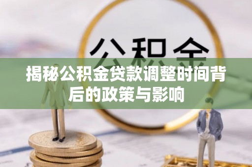 攀枝花揭秘公积金贷款调整时间背后的政策与影响