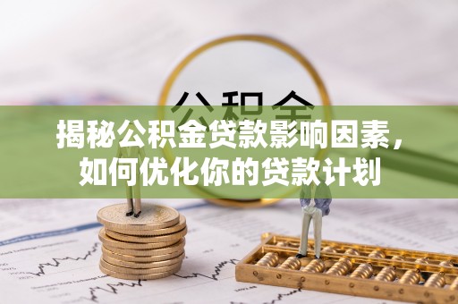 攀枝花揭秘公积金贷款影响因素，如何优化你的贷款计划