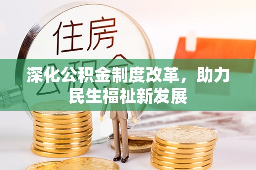 攀枝花深化公积金制度改革，助力民生福祉新发展