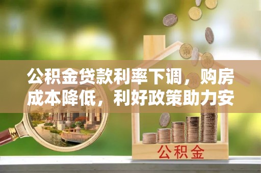 攀枝花公积金贷款利率下调，购房成本降低，利好政策助力安居梦想