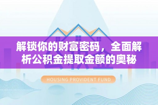 攀枝花解锁你的财富密码，全面解析公积金提取金额的奥秘