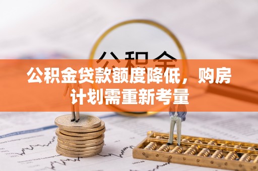 攀枝花公积金贷款额度降低，购房计划需重新考量