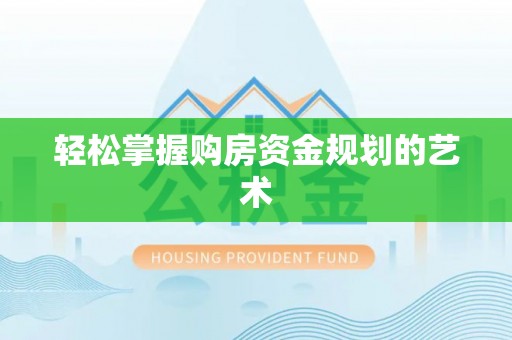 攀枝花轻松掌握购房资金规划的艺术