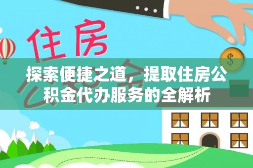 攀枝花探索便捷之道，提取住房公积金代办服务的全解析