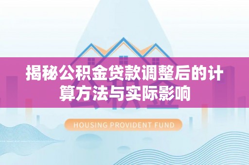 攀枝花揭秘公积金贷款调整后的计算方法与实际影响