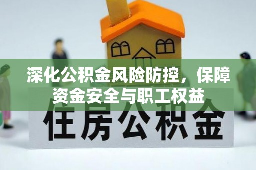 攀枝花深化公积金风险防控，保障资金安全与职工权益