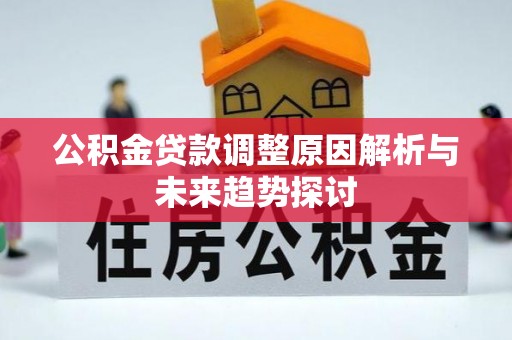攀枝花公积金贷款调整原因解析与未来趋势探讨