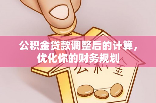 攀枝花公积金贷款调整后的计算，优化你的财务规划