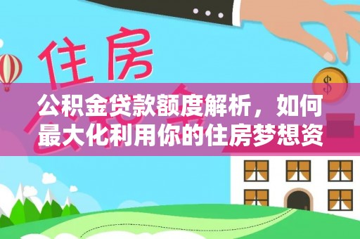 攀枝花公积金贷款额度解析，如何最大化利用你的住房梦想资金