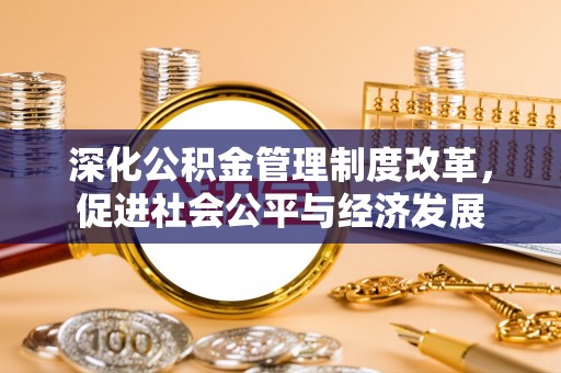 攀枝花深化公积金管理制度改革，促进社会公平与经济发展