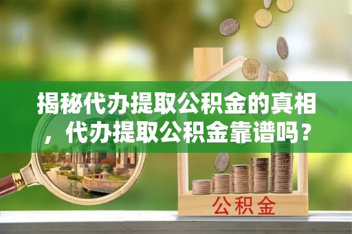 攀枝花揭秘代办提取公积金的真相，代办提取公积金靠谱吗？