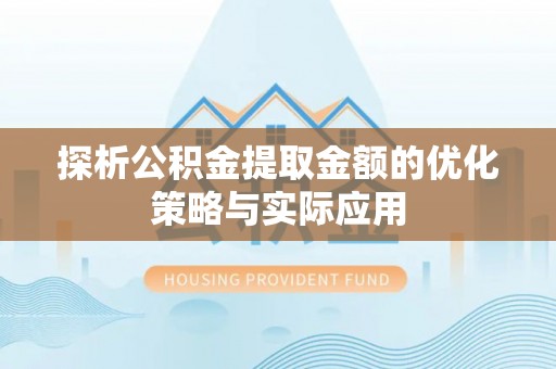 攀枝花探析公积金提取金额的优化策略与实际应用