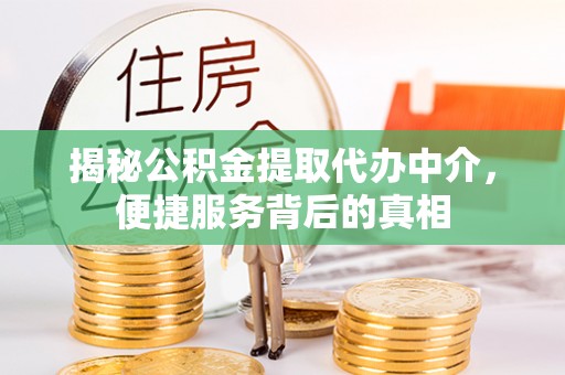 攀枝花揭秘公积金提取代办中介，便捷服务背后的真相