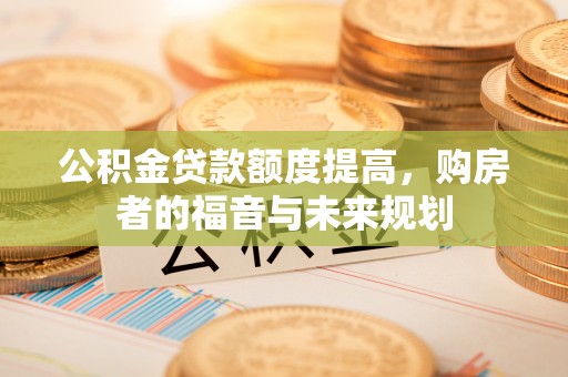 攀枝花公积金贷款额度提高，购房者的福音与未来规划