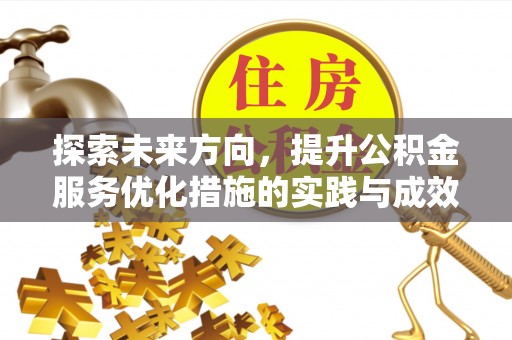 攀枝花探索未来方向，提升公积金服务优化措施的实践与成效